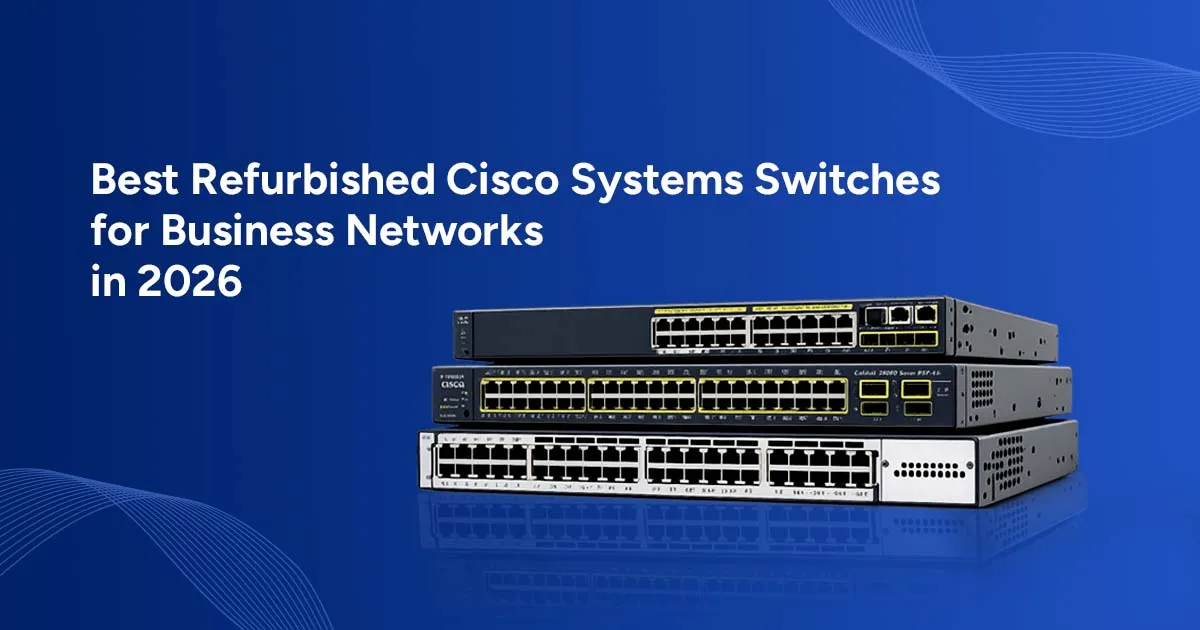 Best Refurbished Cisco Systems Switches for Business Networks in 2026