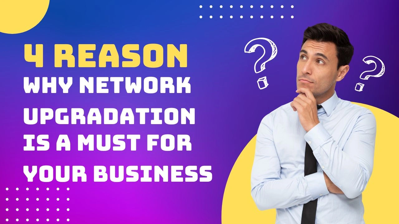reasons why network upgradation is a must for your business